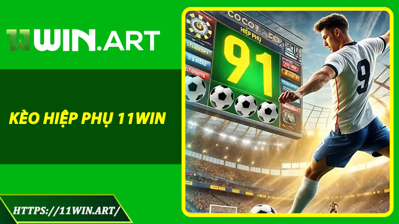 Kèo Hiệp Phụ 11win - Bí Mật Cược Thời Gian Vàng Cho Dân Cá Độ