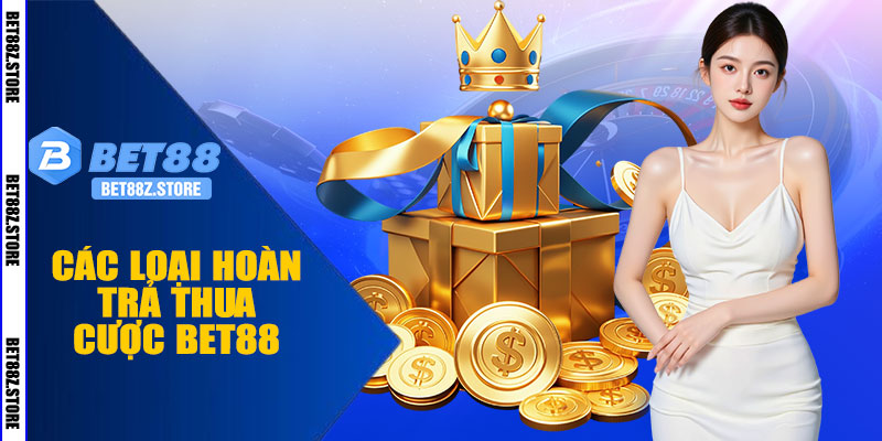 Các Loại Hoàn Trả Thua Cược BET88 Phổ Biến