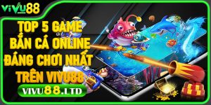 Top 5 game bắn cá online đáng chơi nhất trên Vivu88