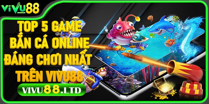 Top 5 game bắn cá online đáng chơi nhất trên Vivu88